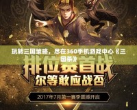 玩轉(zhuǎn)三國策略，盡在360手機游戲中心《三國殺》