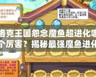 洛克王國怨念魔魚超進(jìn)化哪個厲害？揭秘最強(qiáng)魔魚進(jìn)化路線