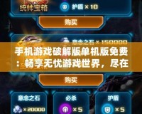 手機游戲破解版單機版免費：暢享無憂游戲世界，盡在掌中！