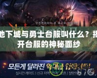 地下城與勇士臺(tái)服叫什么？揭開(kāi)臺(tái)服的神秘面紗