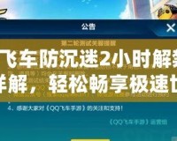 QQ飛車防沉迷2小時(shí)解禁步驟詳解，輕松暢享極速世界