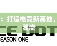 ACEDota聯(lián)賽：打造電競(jìng)新高地，引領(lǐng)游戲競(jìng)技潮流