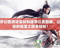 夢幻西游法寶材料擺放位置圖解，讓你的煉寶之路更輕松！