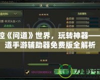 掌控《問道》世界，玩轉(zhuǎn)神器——問道手游輔助器免費(fèi)版全解析