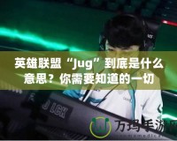 英雄聯(lián)盟“Jug”到底是什么意思？你需要知道的一切