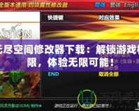 無(wú)盡空間修改器下載：解鎖游戲極限，體驗(yàn)無(wú)限可能！
