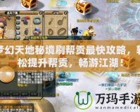 夢(mèng)幻天地秘境刷幫貢最快攻略，輕松提升幫貢，暢游江湖！