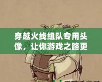 穿越火線組隊(duì)專用頭像，讓你游戲之路更加精彩