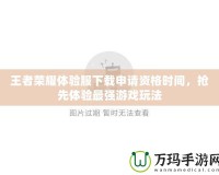 王者榮耀體驗服下載申請資格時間，搶先體驗最強游戲玩法