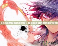 《QQ游戲網(wǎng)游龍神大陸：暢享超高自由度的魔幻冒險(xiǎn)》