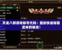 天龍八部游戲稱號(hào)代碼：助你快速稱霸武林的秘技！