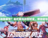DNF哪個職業(yè)刷圖最快？解析最強刷圖職業(yè)，帶你輕松快速通關副本