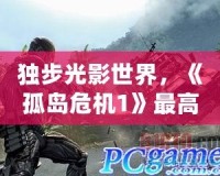 獨步光影世界，《孤島危機1》最高畫質(zhì)配置全解析，感受極致視覺盛宴！