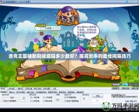 洛克王國輔助刷級間隔多少最好？提高效率的最佳間隔技巧