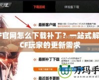 CF官網(wǎng)怎么下載補?。恳徽臼浇獯餋F玩家的更新需求
