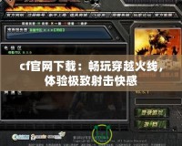 cf官網(wǎng)下載：暢玩穿越火線，體驗極致射擊快感