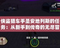俠盜獵車手圣安地列斯的任務(wù)：從新手到傳奇的無盡冒險(xiǎn)