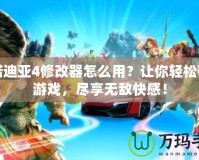 艾諾迪亞4修改器怎么用？讓你輕松破解游戲，盡享無敵快感！