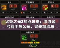 火炬之光2加點(diǎn)攻略：漂泊者弓箭手怎么玩，完美加點(diǎn)與玩法解析
