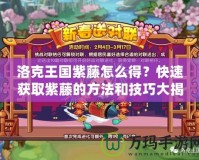 洛克王國紫藤怎么得？快速獲取紫藤的方法和技巧大揭秘