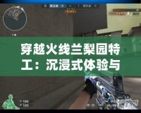 穿越火線蘭梨園特工：沉浸式體驗(yàn)與視覺(jué)震撼的完美結(jié)合