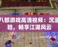 天龍八部游戲高清視頻：沉浸式體驗(yàn)，暢享江湖風(fēng)云