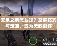 無盡之劍怎么玩？掌握技巧與策略，成為無敵劍客