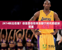 2K14科比在哪？你是否也在懷念那個時代的籃球巨星