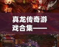 真龍傳奇游戲合集——開啟史詩冒險(xiǎn)，挑戰(zhàn)極限榮耀！