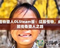 怪物獵人OLSteam版：征服怪物，成就傳奇獵人之路