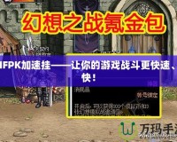 DNFPK加速掛——讓你的游戲戰(zhàn)斗更快速、爽快！