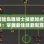 《冒險島魂騎士技能加點(diǎn)指南2021：掌握最佳技能配置，成為無敵騎士》