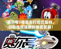 賽爾號S技能石打哈巴雷特，輕松擊敗強(qiáng)敵的秘密武器！
