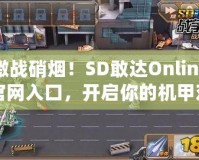 激戰(zhàn)硝煙！SD敢達Online官網(wǎng)入口，開啟你的機甲對戰(zhàn)之旅