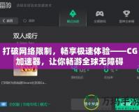 打破網(wǎng)絡(luò)限制，暢享極速體驗(yàn)——CG加速器，讓你暢游全球無障礙