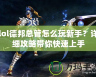 lol德邦總管怎么玩新手？詳細(xì)攻略帶你快速上手