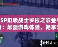 PSP虹吸戰(zhàn)士羅根之影金手指：顛覆游戲體驗，暢享無限樂趣