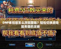 DNF體驗服怎么改回國服？輕松切換游戲服務器的攻略