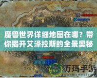 魔獸世界詳細(xì)地圖在哪？帶你揭開(kāi)艾澤拉斯的全景奧秘！