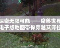 探索無(wú)限可能——魔獸世界電子版地圖帶你穿越艾澤拉斯！
