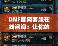 DNF官網(wǎng)客服在線咨詢：讓你的游戲體驗(yàn)無憂無慮