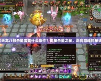 《天龍八部殺星需要什么條件？揭秘殺星之秘，走向巔峰的秘訣》