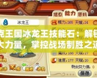 洛克王國冰龍王技能石：解鎖強大力量，掌控戰(zhàn)場制勝之道