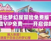 芭比夢幻屋冒險(xiǎn)免費(fèi)版下載VIP免費(fèi)——開啟你的童話夢想之旅！