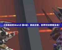 《紙箱戰(zhàn)機(jī)Wars》第4話：激戰(zhàn)正酣，機(jī)甲對決燃爆全場！