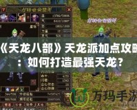《天龍八部》天龍派加點(diǎn)攻略：如何打造最強(qiáng)天龍？
