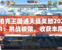 洛克王國通天塔獎(jiǎng)勵(lì)2021：挑戰(zhàn)極限，收獲豐厚獎(jiǎng)勵(lì)