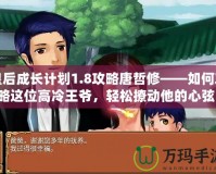 皇后成長(zhǎng)計(jì)劃1.8攻略唐哲修——如何攻略這位高冷王爺，輕松撩動(dòng)他的心弦！