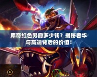 庫(kù)奇紅色男爵多少錢？揭秘奢華與高端背后的價(jià)值！