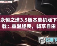 永恒之塔3.5版本單機(jī)版下載：重溫經(jīng)典，暢享自由冒險(xiǎn)